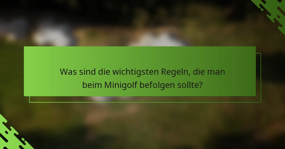 Was sind die wichtigsten Regeln, die man beim Minigolf befolgen sollte?