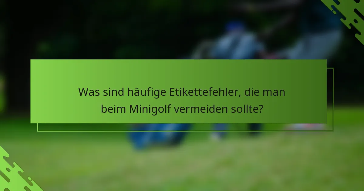 Was sind häufige Etikettefehler, die man beim Minigolf vermeiden sollte?
