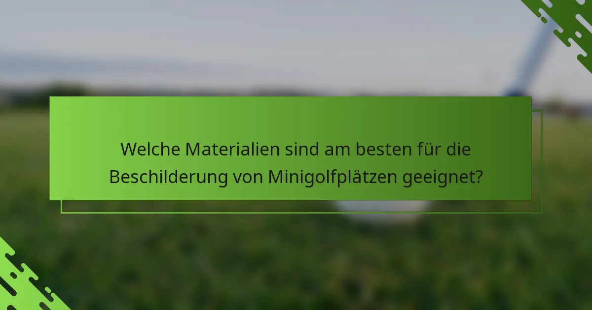 Welche Materialien sind am besten für die Beschilderung von Minigolfplätzen geeignet?