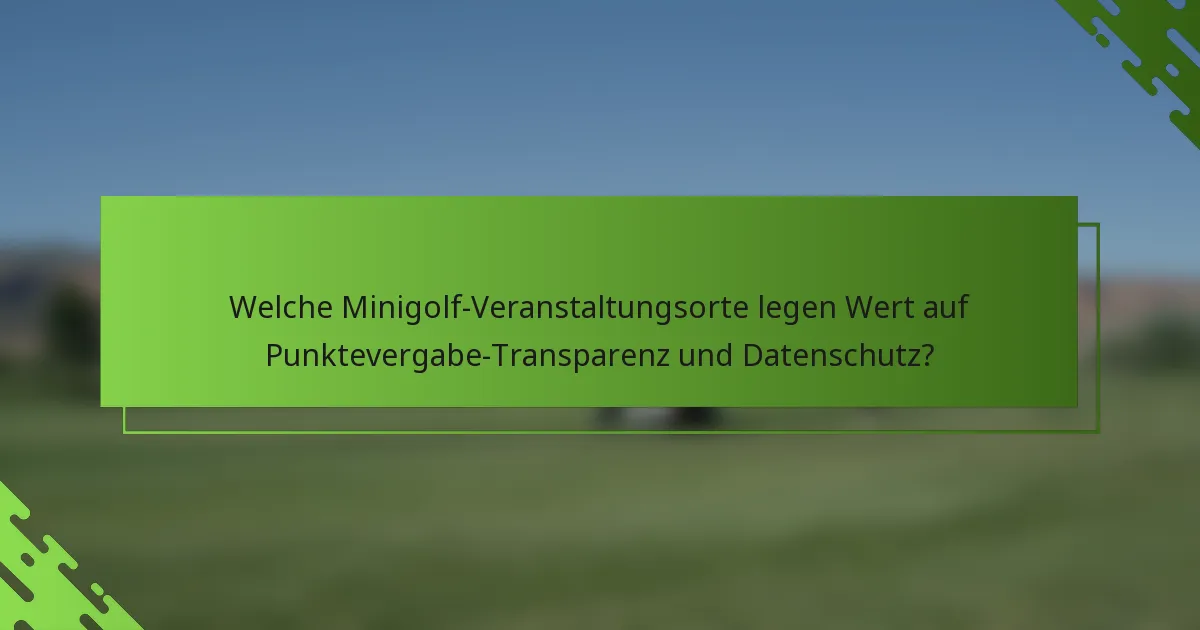 Welche Minigolf-Veranstaltungsorte legen Wert auf Punktevergabe-Transparenz und Datenschutz?