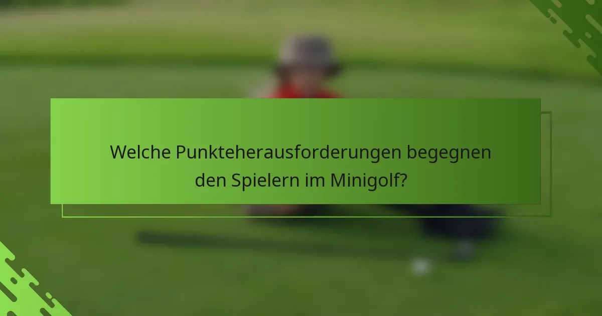 Welche Punkteherausforderungen begegnen den Spielern im Minigolf?