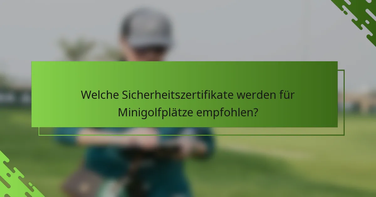 Welche Sicherheitszertifikate werden für Minigolfplätze empfohlen?