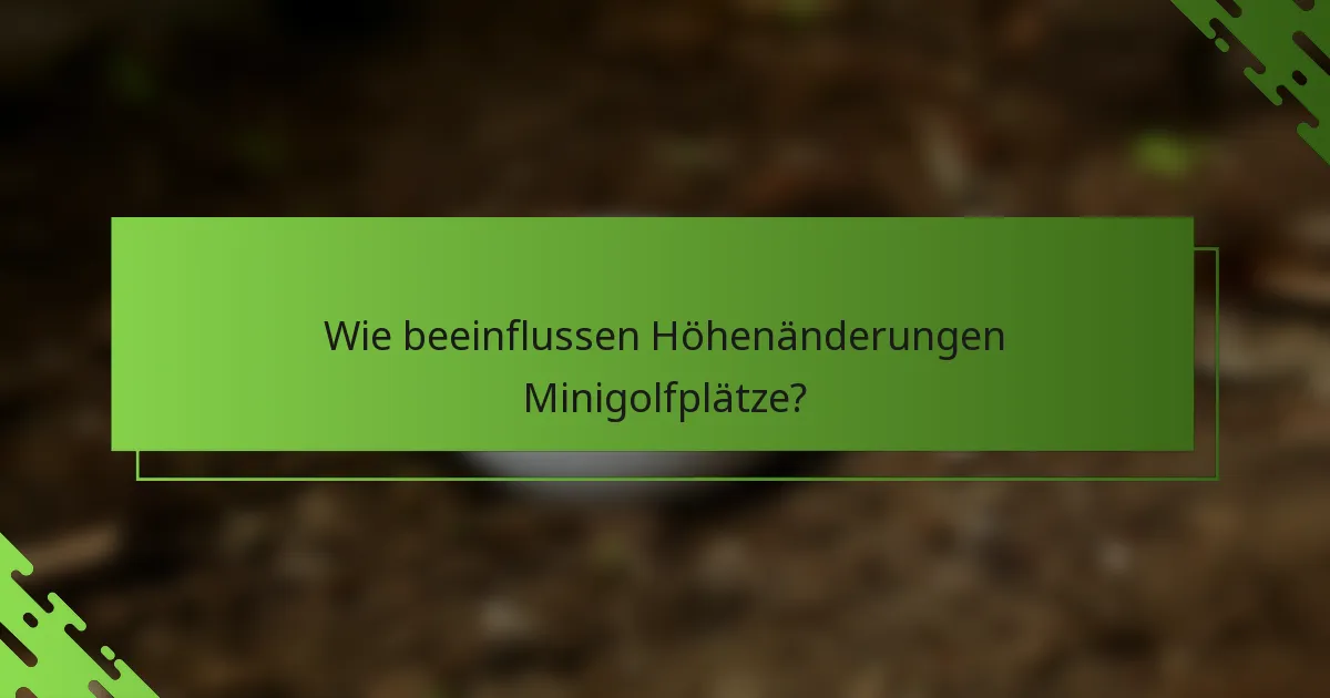 Wie beeinflussen Höhenänderungen Minigolfplätze?
