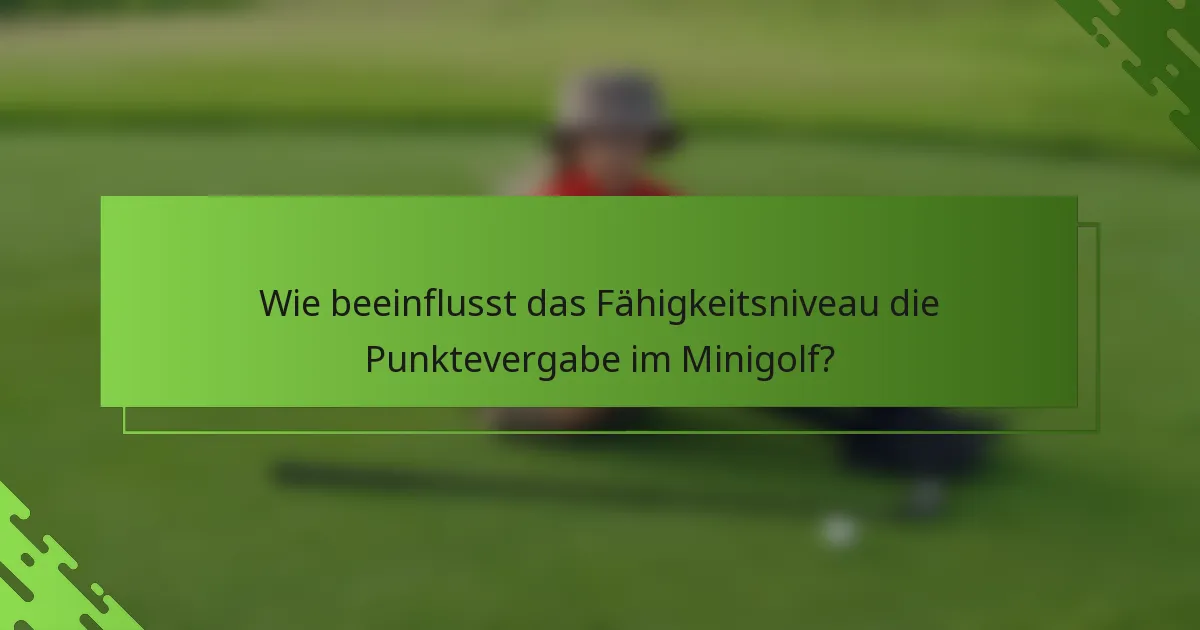 Wie beeinflusst das Fähigkeitsniveau die Punktevergabe im Minigolf?