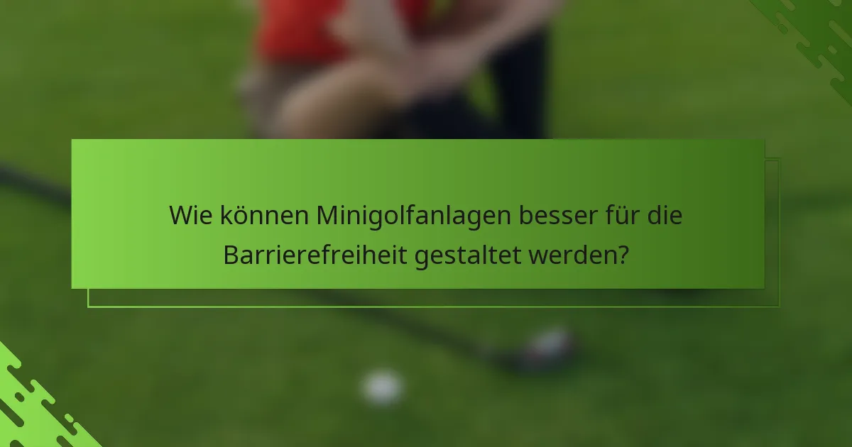 Wie können Minigolfanlagen besser für die Barrierefreiheit gestaltet werden?